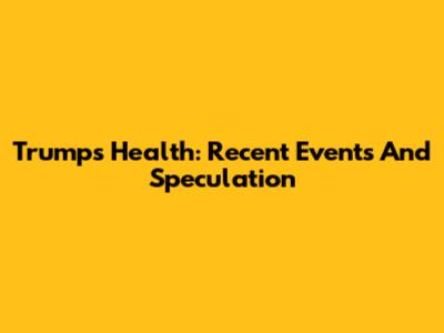 Trump's Health: Recent Events And Speculation