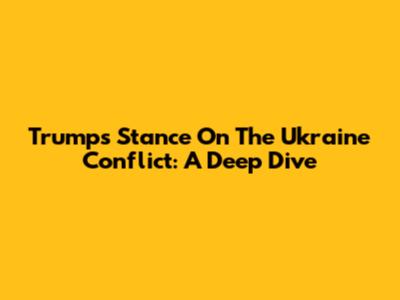Trump's Stance On The Ukraine Conflict: A Deep Dive
