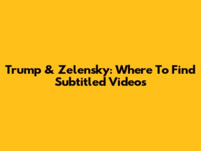 Trump & Zelensky: Where To Find Subtitled Videos