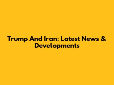 Trump And Iran: Latest News & Developments