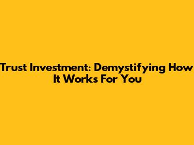 Trust Investment: Demystifying How It Works For You