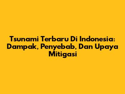 Tsunami Terbaru Di Indonesia: Dampak, Penyebab, Dan Upaya Mitigasi