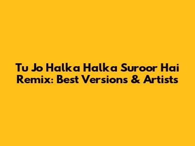 Tu Jo Halka Halka Suroor Hai Remix: Best Versions & Artists