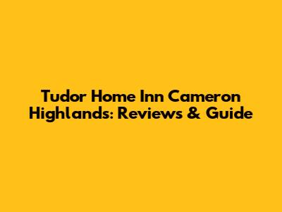 Tudor Home Inn Cameron Highlands: Reviews & Guide