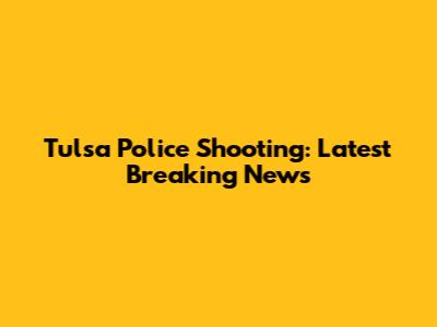 Tulsa Police Shooting: Latest Breaking News