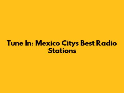 Tune In: Mexico City's Best Radio Stations