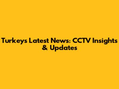 Turkey's Latest News: CCTV Insights & Updates