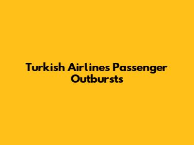 Turkish Airlines Passenger Outbursts