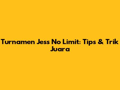 Turnamen Jess No Limit: Tips & Trik Juara