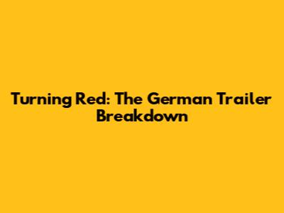 Turning Red: The German Trailer Breakdown