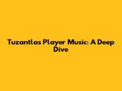 Tuzantla's Player Music: A Deep Dive