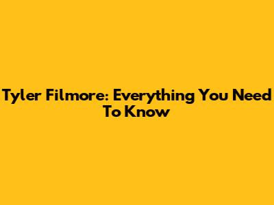 Tyler Filmore: Everything You Need To Know