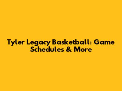 Tyler Legacy Basketball: Game Schedules & More