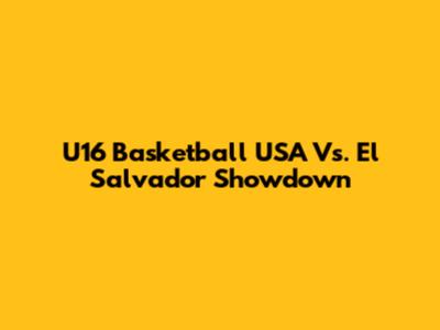 U16 Basketball USA Vs. El Salvador Showdown