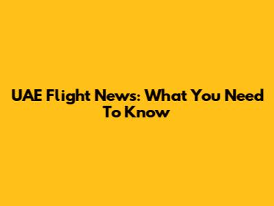 UAE Flight News: What You Need To Know