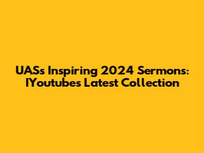 UAS's Inspiring 2024 Sermons: IYoutube's Latest Collection
