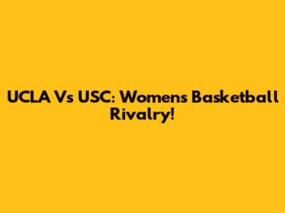 UCLA Vs USC: Women's Basketball Rivalry!