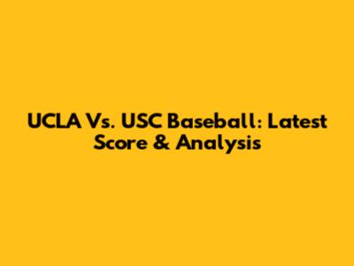 UCLA Vs. USC Baseball: Latest Score & Analysis