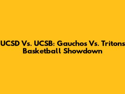 UCSD Vs. UCSB: Gauchos Vs. Tritons Basketball Showdown