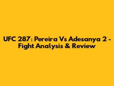 UFC 287: Pereira Vs Adesanya 2 - Fight Analysis & Review