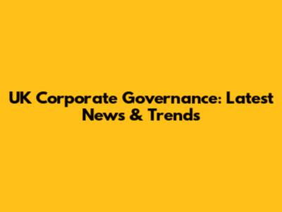 UK Corporate Governance: Latest News & Trends