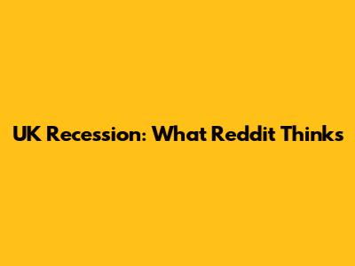 UK Recession: What Reddit Thinks