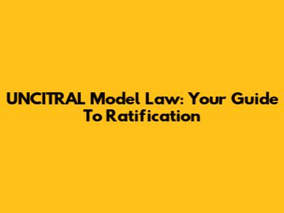 UNCITRAL Model Law: Your Guide To Ratification