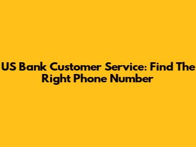 US Bank Customer Service: Find The Right Phone Number