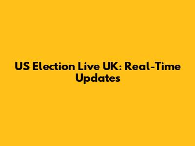 US Election Live UK: Real-Time Updates