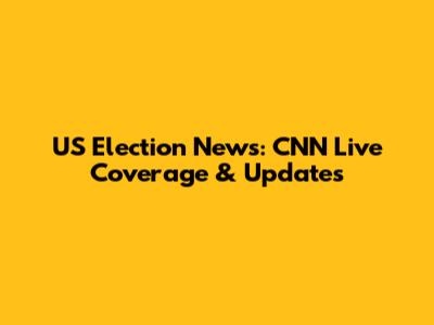US Election News: CNN Live Coverage & Updates