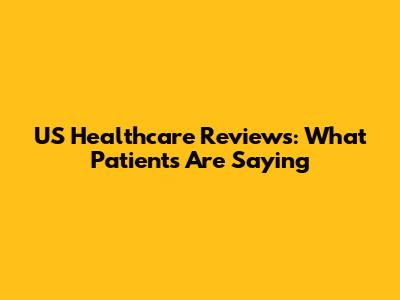 US Healthcare Reviews: What Patients Are Saying