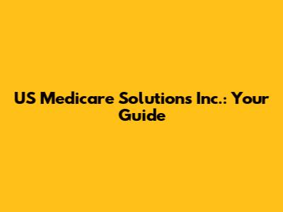 US Medicare Solutions Inc.: Your Guide