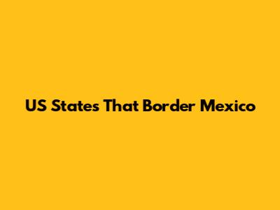 US States That Border Mexico