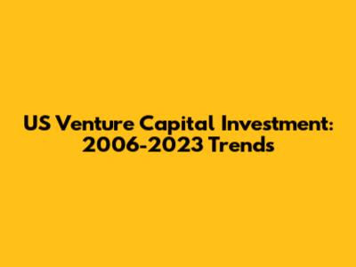 US Venture Capital Investment: 2006-2023 Trends