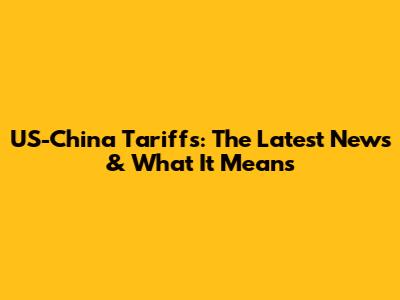 US-China Tariffs: The Latest News & What It Means