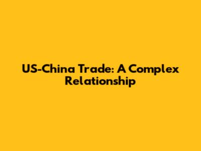 US-China Trade: A Complex Relationship