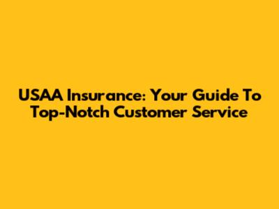 USAA Insurance: Your Guide To Top-Notch Customer Service