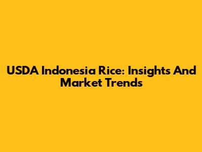 USDA Indonesia Rice: Insights And Market Trends