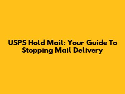 USPS Hold Mail: Your Guide To Stopping Mail Delivery
