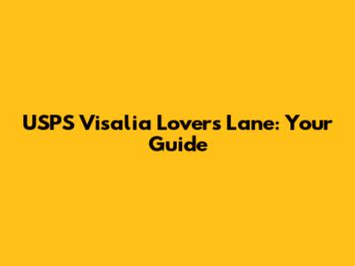 USPS Visalia Lovers Lane: Your Guide