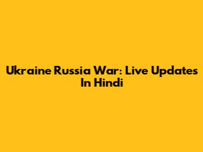 Ukraine Russia War: Live Updates In Hindi