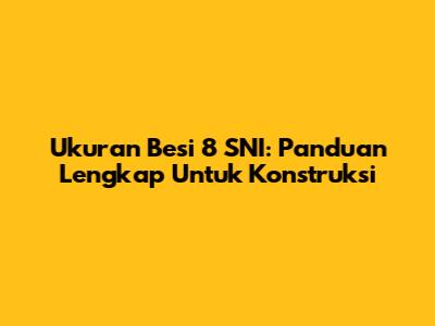 Ukuran Besi 8 SNI: Panduan Lengkap Untuk Konstruksi