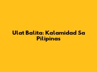 Ulat Balita: Kalamidad Sa Pilipinas