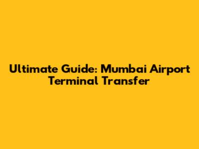 Ultimate Guide: Mumbai Airport Terminal Transfer