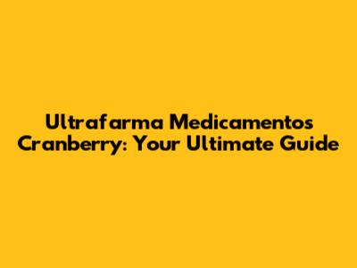 Ultrafarma Medicamentos Cranberry: Your Ultimate Guide