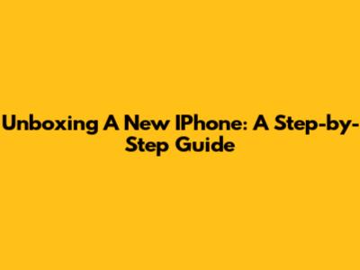 Unboxing A New IPhone: A Step-by-Step Guide