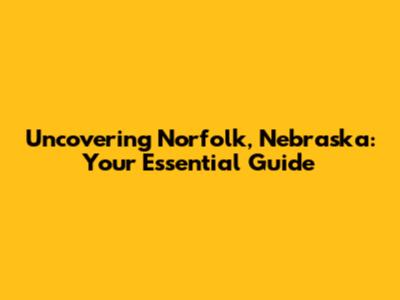 Uncovering Norfolk, Nebraska: Your Essential Guide