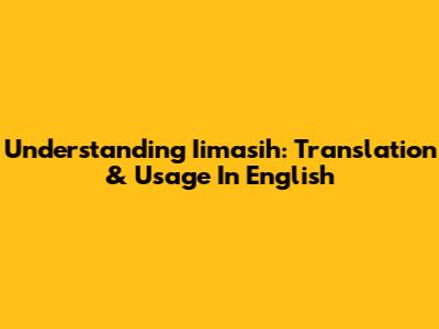 Understanding "Iimasih": Translation & Usage In English