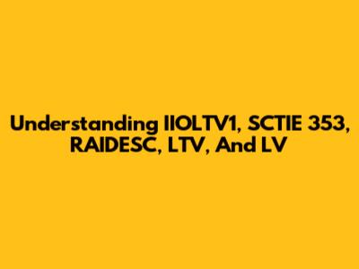 Understanding IIOLTV1, SCTIE 353, RAIDESC, LTV, And LV