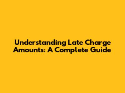 Understanding Late Charge Amounts: A Complete Guide